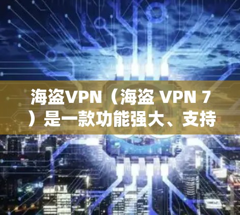 海盗VPN（海盗 VPN 7）是一款功能强大、支持多种操作系统和多语言的VPN软件。以下是关于海盗VPN安卓版的详细信息