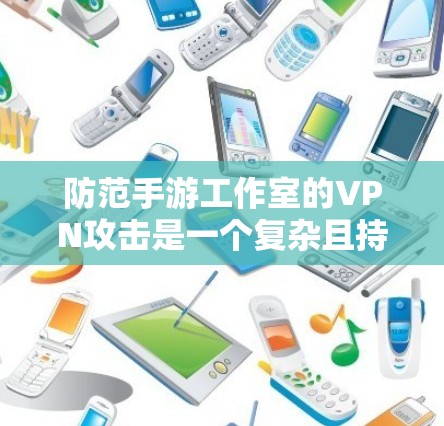 防范手游工作室的VPN攻击是一个复杂且持续的过程，需要从多个角度入手，以确保游戏的安全性和稳定。以下是具体的步骤和方法