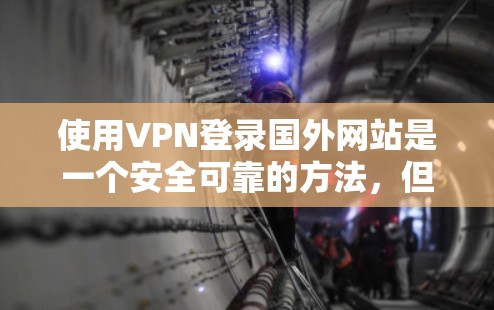 使用VPN登录国外网站是一个安全可靠的方法，但需要按照以下步骤操作