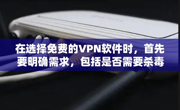 在选择免费的VPN软件时，首先要明确需求，包括是否需要杀毒、加密、实名认证等功能。以下是一些推荐的选择，根据不同的需求和预算来选择