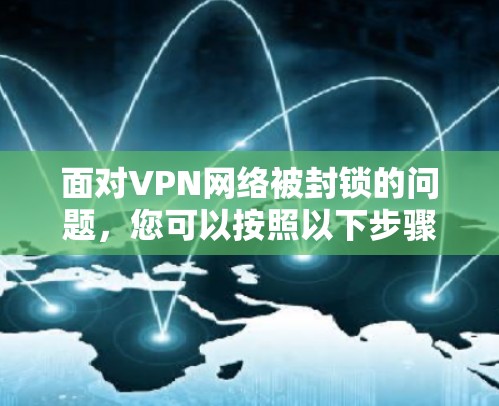 面对VPN网络被封锁的问题,您可以按照以下步骤进行解决方案 面对VPN网络被封锁的问题,您可以按照以下步骤进行解决方案