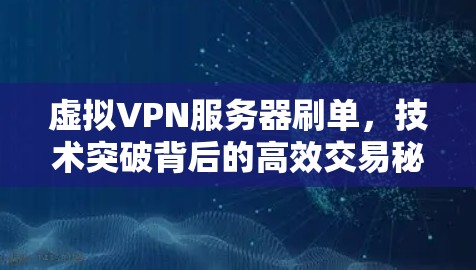 虚拟VPN服务器刷单，技术突破背后的高效交易秘籍
