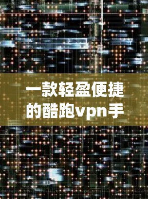 一款轻盈便捷的酷跑vpn手机客户端