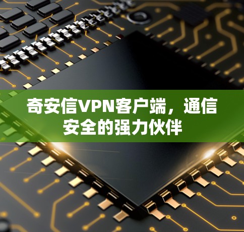 奇安信VPN客户端，通信安全的强力伙伴
