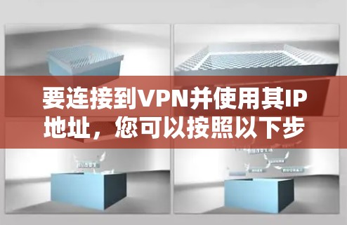 要连接到VPN并使用其IP地址，您可以按照以下步骤进行操作