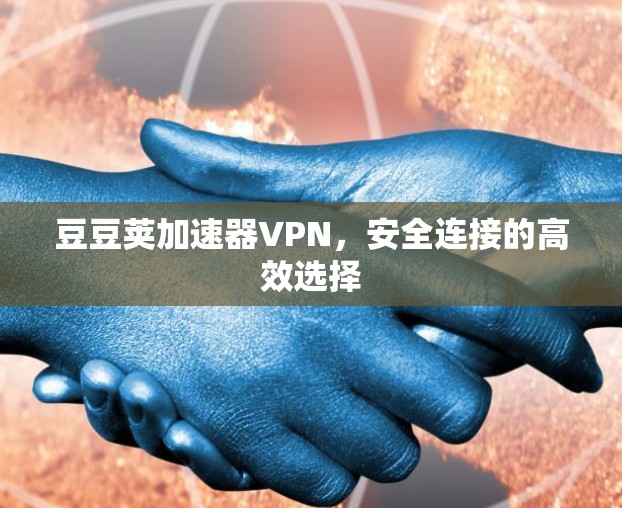 豆豆荚加速器VPN，安全连接的高效选择