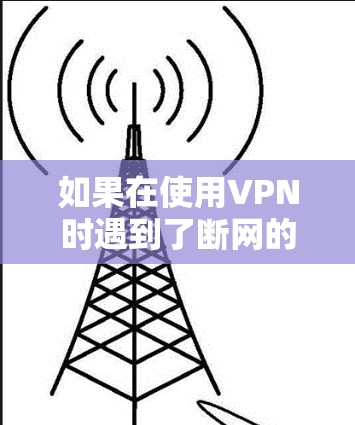如果在使用VPN时遇到了断网的情况,通常有两种可能