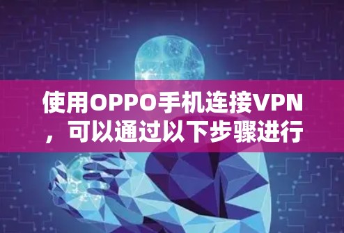 使用OPPO手机连接VPN，可以通过以下步骤进行操作