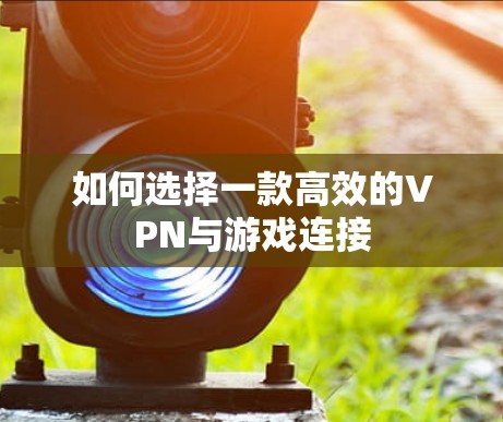 如何选择一款高效的VPN与游戏连接 如何选择一款高效的VPN与游戏连接