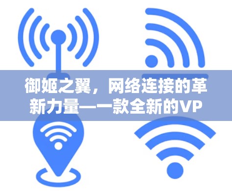 御姬之翼,网络连接的革新力量—一款全新的VPN技术