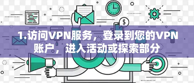 1.访问VPN服务，登录到您的VPN账户，进入活动或探索部分