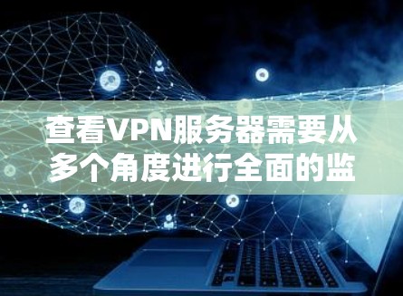 查看VPN服务器需要从多个角度进行全面的监控和管理,以确保其安全性和可靠运行。以下是一些具体步骤和方法,帮助您更好地理解和使用VPN服务器监控工具 查看VPN服务器需要从多个角度进行全面的监控和管理,以确保其安全性和可靠运行。以下是一些具体步骤和方法,帮助您更好地理解和使用VPN服务器监控工具