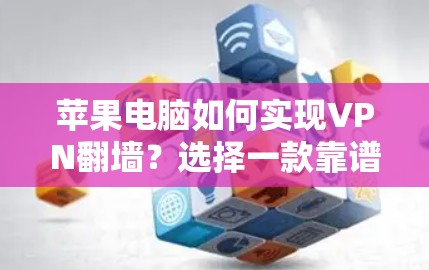 苹果电脑如何实现VPN翻墙?选择一款靠谱工具很重要