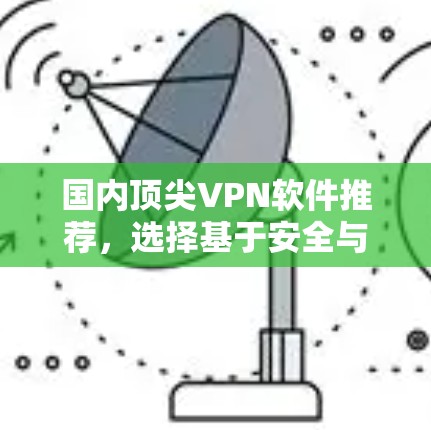 国内顶尖VPN软件推荐,选择基于安全与稳定性的好软件