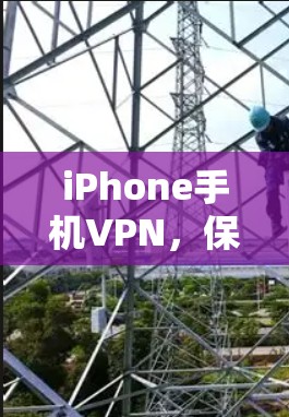 iPhone手机VPN,保障你的数据安全