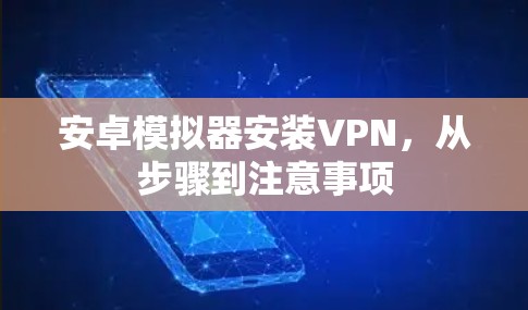 安卓模拟器安装VPN,从步骤到注意事项