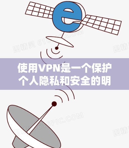 使用VPN是一个保护个人隐私和安全的明智选择。以下是使用VPN的具体步骤和建议
