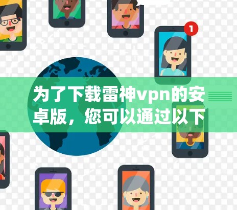 为了下载雷神vpn的安卓版,您可以通过以下步骤进行 为了下载雷神vpn的安卓版,您可以通过以下步骤进行