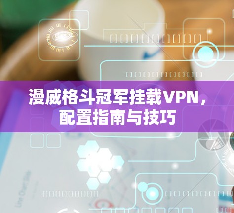 漫威格斗冠军挂载VPN，配置指南与技巧