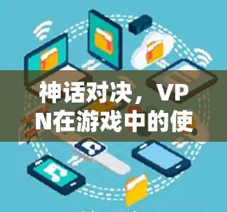 神话对决，VPN在游戏中的使用与安全考量