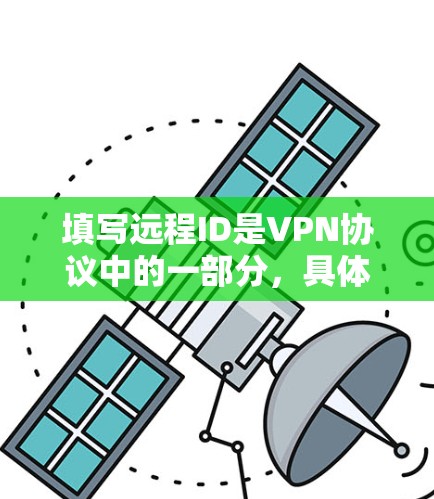 填写远程ID是VPN协议中的一部分,具体步骤如下