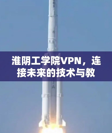 淮阴工学院VPN,连接未来的技术与教育的桥梁