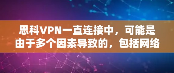 思科VPN一直连接中，可能是由于多个因素导致的，包括网络连接、防火墙设置、软件版本、系统更新等。以下是一些可能的原因和解决方法