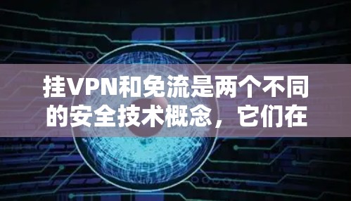 挂VPN和免流是两个不同的安全技术概念,它们在某些情况下可能会产生混淆。以下是它们的区别和应用场景