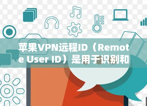 苹果VPN远程ID(Remote User ID)是用于识别和管理用户身份的唯一标识符,确保用户能够安全访问苹果的网络资源。以下是关于苹果VPN远程ID的详细说明
