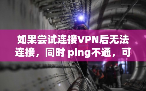 如果尝试连接VPN后无法连接，同时 ping不通，可能的原因包括但不限于以下几点