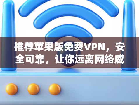 推荐苹果版免费VPN，安全可靠，让你远离网络威胁