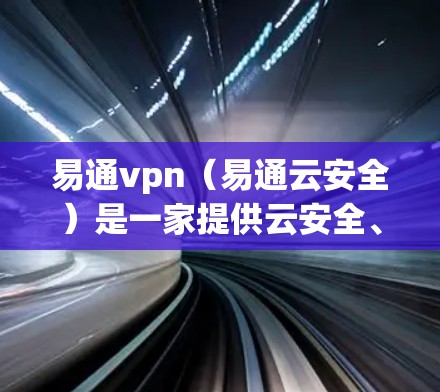 易通vpn（易通云安全）是一家提供云安全、云管理和服务的中国公司，专注于提供安全、高效、便捷的云安全解决方案。如果你正在寻找易通vpn的服务器地址，以下是一些参考信息