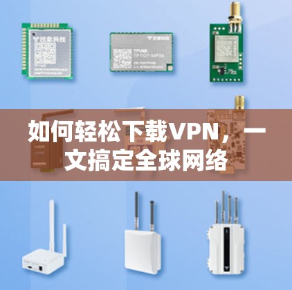 如何轻松下载VPN，一文搞定全球网络