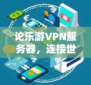 论乐游VPN服务器，连接世界的重要基石