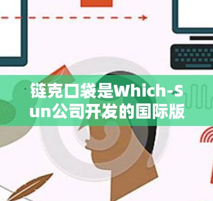链克口袋是Which-Sun公司开发的国际版VPN产品，主要面向中国大陆用户。以下是关于链克口袋的详细信息