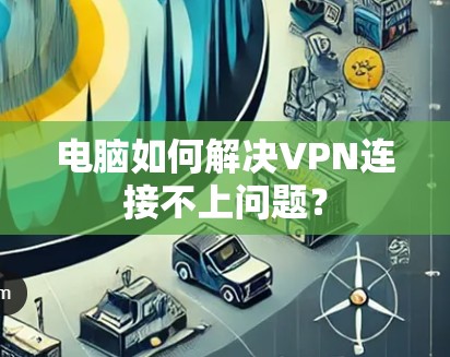 电脑如何解决VPN连接不上问题？