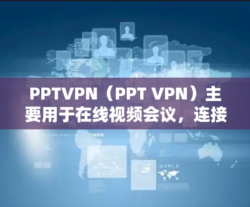 PPTVPN（PPT VPN）主要用于在线视频会议，连接后无法上网可能是由于多种原因导致的，以下是一些常见原因和解决方案