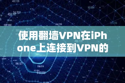 使用翻墙VPN在iPhone上连接到VPN的步骤如下