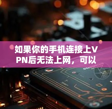 如果你的手机连接上VPN后无法上网，可以按照以下步骤排查和解决这个问题