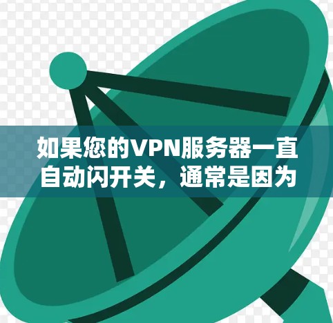 如果您的VPN服务器一直自动闪开关，通常是因为自动闪开关设置未被正确配置，或者防火墙规则被触发了自动闪开关。以下是一些解决方法，您可以按照以下步骤进行