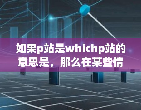 如果p站是whichp站的意思是，那么在某些情况下，p站的VPN服务器可能被封了。这通常是由于服务器被封、防火墙限制了访问，或者服务器被截断了。以下是一些可能的解决方案