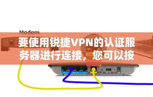 要使用锐捷VPN的认证服务器进行连接，您可以按照以下步骤操作
