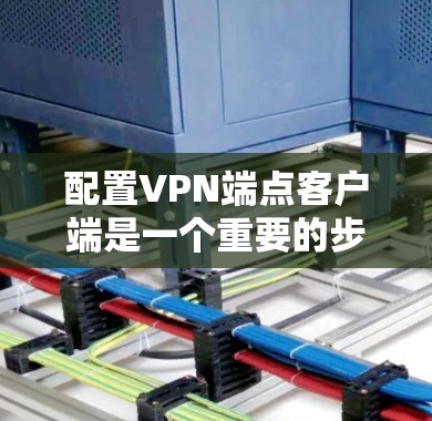 配置VPN端点客户端是一个重要的步骤，以下是详细的指南