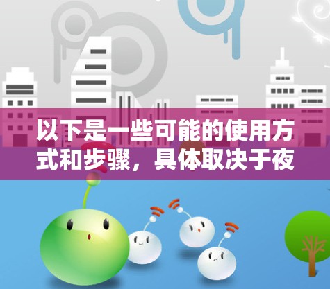 以下是一些可能的使用方式和步骤，具体取决于夜神模拟器的配置和功能