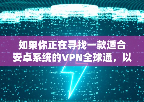 如果你正在寻找一款适合安卓系统的VPN全球通，以下是一些推荐的软件和工具