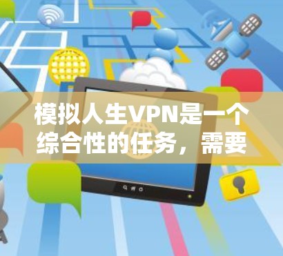 模拟人生VPN是一个综合性的任务，需要结合多种网络技术和安全措施。以下是一个分步的解决方案