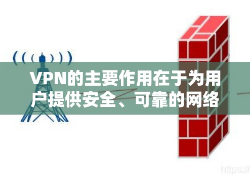 VPN的主要作用在于为用户提供安全、可靠的网络连接，帮助他们更好地访问互联网，管理和保护个人数据，进行在线活动等。然而，使用时需谨慎，遵守法律和规定，确保安全和隐私。以下是 VPN 的具体作用