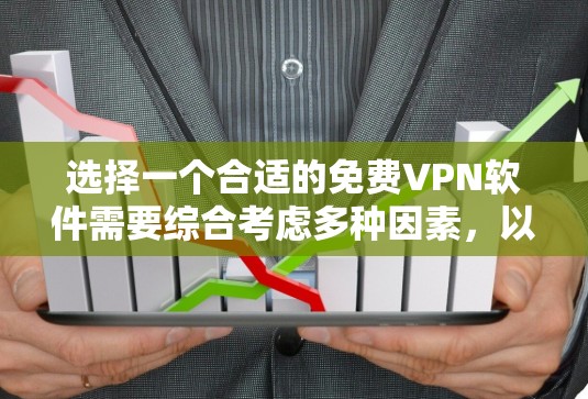 选择一个合适的免费VPN软件需要综合考虑多种因素，以下是一个有条理的总结，帮助你做出决策