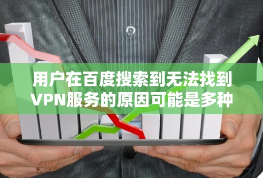用户在百度搜索到无法找到VPN服务的原因可能是多种多样的。以下是一些可能的原因和建议