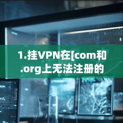 1.挂VPN在[com和.org上无法注册的原因